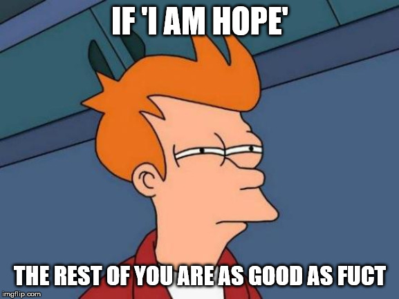 Futurama Fry Meme |  IF 'I AM HOPE'; THE REST OF YOU ARE AS GOOD AS FUCT | image tagged in memes,futurama fry | made w/ Imgflip meme maker