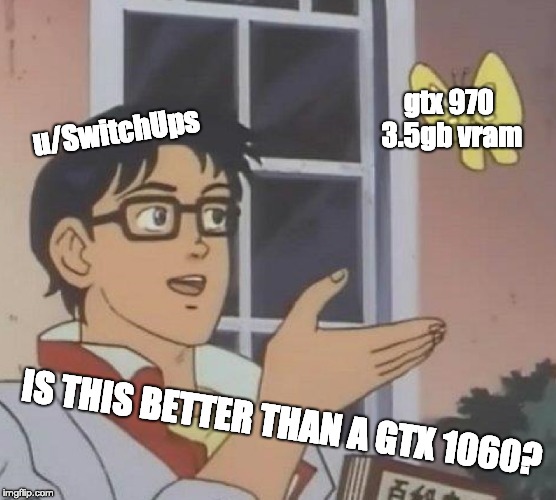 Is This A Pigeon Meme | u/SwitchUps; gtx 970 3.5gb vram; IS THIS BETTER THAN A GTX 1060? | image tagged in memes,is this a pigeon | made w/ Imgflip meme maker