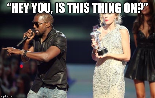 Interupting Kanye | “HEY YOU, IS THIS THING ON?” | image tagged in memes,interupting kanye | made w/ Imgflip meme maker