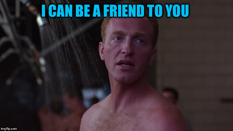 I can be a friend |  I CAN BE A FRIEND TO YOU | image tagged in shawshank redemption | made w/ Imgflip meme maker