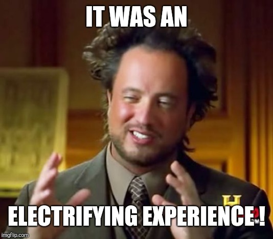 Ancient Aliens Meme | IT WAS AN ELECTRIFYING EXPERIENCE ! | image tagged in memes,ancient aliens | made w/ Imgflip meme maker
