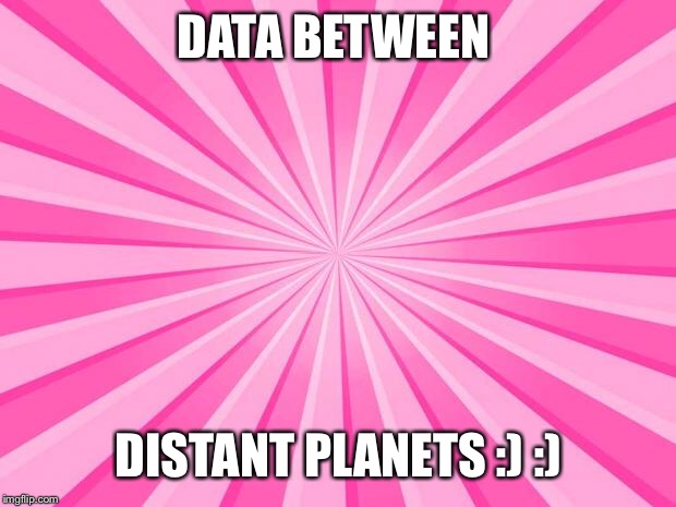 Pink Blank Background | DATA BETWEEN; DISTANT PLANETS :) :) | image tagged in pink blank background | made w/ Imgflip meme maker