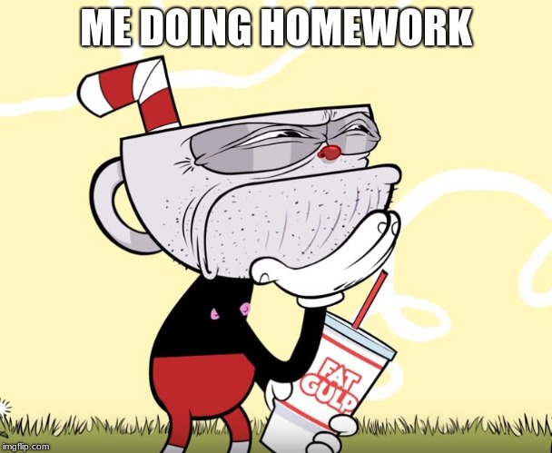 Cuphead Thinking | ME DOING HOMEWORK | image tagged in cuphead thinking | made w/ Imgflip meme maker