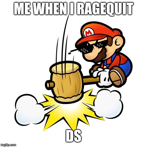 Mario Hammer Smash Meme | ME WHEN I RAGEQUIT; DS | image tagged in memes,mario hammer smash | made w/ Imgflip meme maker
