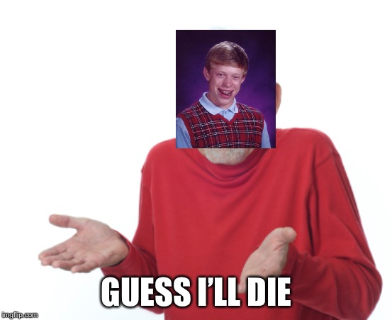 Guess I'll die  | GUESS I’LL DIE | image tagged in guess i'll die | made w/ Imgflip meme maker