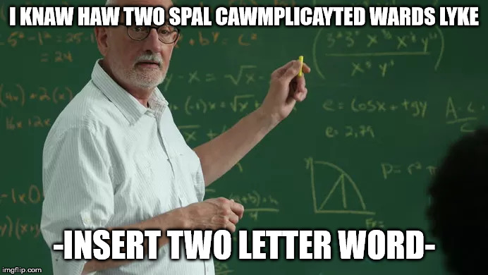 professor spelling meme | I KNAW HAW TWO SPAL CAWMPLICAYTED WARDS LYKE; -INSERT TWO LETTER WORD- | image tagged in funny,smart | made w/ Imgflip meme maker