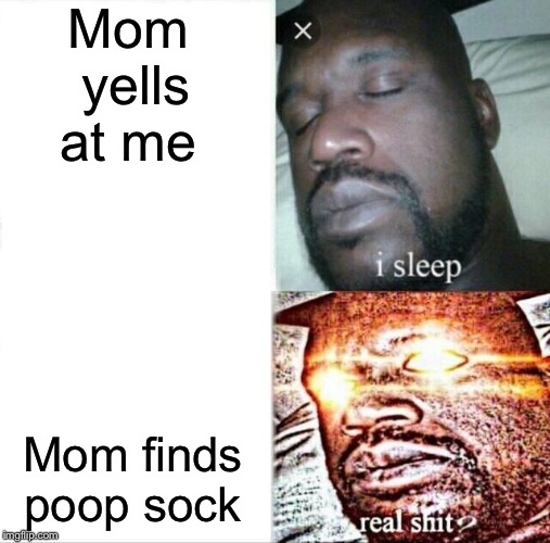 Sleeping Shaq Meme | Mom yells at me; Mom finds poop sock | image tagged in memes,sleeping shaq | made w/ Imgflip meme maker