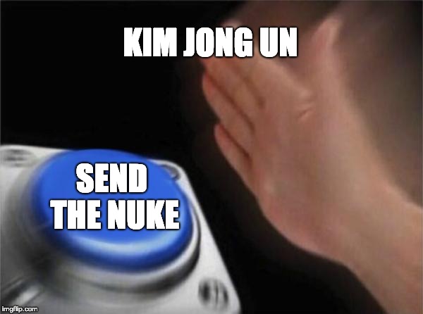 Blank Nut Button Meme | KIM JONG UN; SEND THE NUKE | image tagged in memes,blank nut button | made w/ Imgflip meme maker