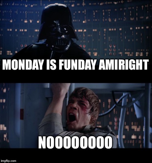 Star Wars No Meme |  MONDAY IS FUNDAY AMIRIGHT; NOOOOOOOO | image tagged in memes,star wars no | made w/ Imgflip meme maker