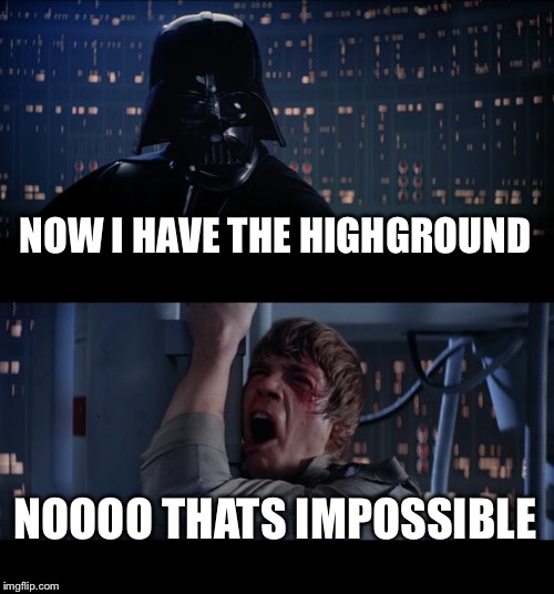 Star Wars No Meme | NOW I HAVE THE HIGHGROUND; NOOOO THATS IMPOSSIBLE | image tagged in memes,star wars no | made w/ Imgflip meme maker