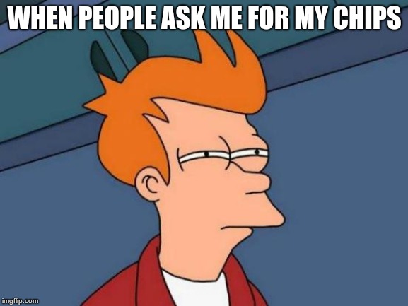 Futurama Fry | WHEN PEOPLE ASK ME FOR MY CHIPS | image tagged in memes,futurama fry | made w/ Imgflip meme maker