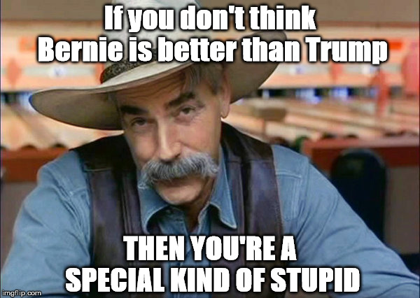 Sam Elliott special kind of stupid | If you don't think Bernie is better than Trump; THEN YOU'RE A SPECIAL KIND OF STUPID | image tagged in sam elliott special kind of stupid | made w/ Imgflip meme maker