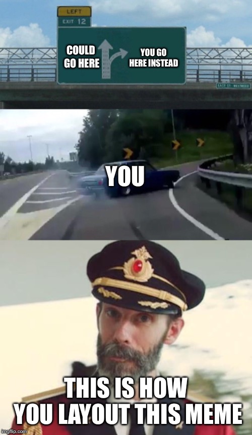 YOU GO HERE INSTEAD; COULD GO HERE; YOU; THIS IS HOW YOU LAYOUT THIS MEME | image tagged in captain obvious,memes,left exit 12 off ramp | made w/ Imgflip meme maker