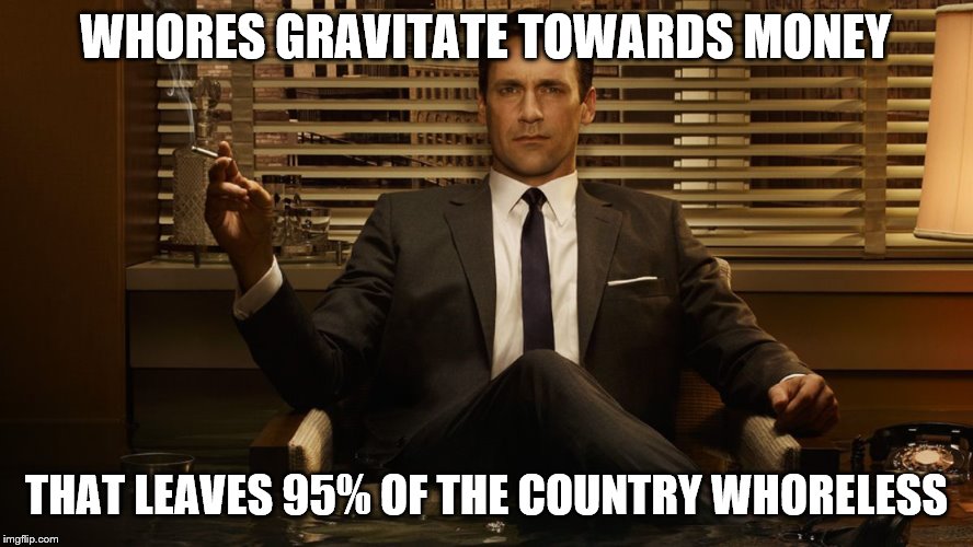 MadMen | W**RES GRAVITATE TOWARDS MONEY THAT LEAVES 95% OF THE COUNTRY W**RELESS | image tagged in madmen | made w/ Imgflip meme maker