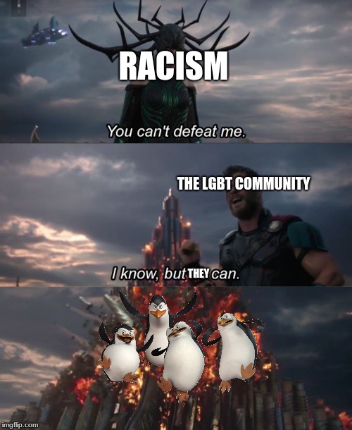 Skipper ends racism meme the penguins of madagascar end racism meme you cant defeat me i know but they can meme skipper meme | RACISM; THE LGBT COMMUNITY; THEY | image tagged in you can't defeat me,skipper,the penguins of madagascar,memes,racism | made w/ Imgflip meme maker