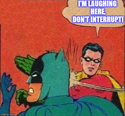 Robin Slaps Batman | I'M LAUGHING HERE, DON'T INTERRUPT! | image tagged in robin slaps batman | made w/ Imgflip meme maker