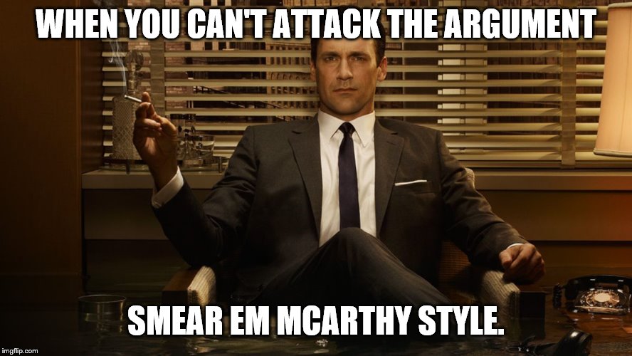 MadMen | WHEN YOU CAN'T ATTACK THE ARGUMENT SMEAR EM MCARTHY STYLE. | image tagged in madmen | made w/ Imgflip meme maker