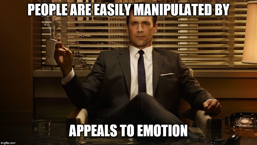 MadMen | PEOPLE ARE EASILY MANIPULATED BY APPEALS TO EMOTION | image tagged in madmen | made w/ Imgflip meme maker
