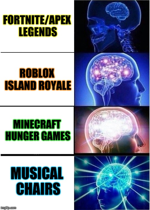 Besides Musical chairs and MCHG, all these battle royales suck | FORTNITE/APEX LEGENDS; ROBLOX ISLAND ROYALE; MINECRAFT HUNGER GAMES; MUSICAL CHAIRS | image tagged in memes,expanding brain,battleroyale,mchg,minecraft,musicalchairs | made w/ Imgflip meme maker