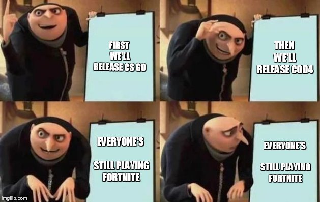 Gru's Plan Meme | FIRST WE'LL RELEASE CS GO; THEN WE'LL RELEASE COD4; EVERYONE'S STILL PLAYING FORTNITE; EVERYONE'S STILL PLAYING FORTNITE | image tagged in gru's plan | made w/ Imgflip meme maker