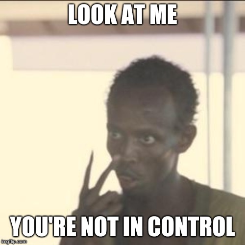 Look At Me Meme | LOOK AT ME; YOU'RE NOT IN CONTROL | image tagged in memes,look at me | made w/ Imgflip meme maker
