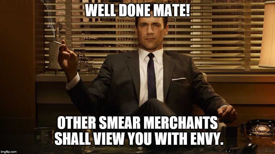 MadMen | WELL DONE MATE! OTHER SMEAR MERCHANTS SHALL VIEW YOU WITH ENVY. | image tagged in madmen | made w/ Imgflip meme maker