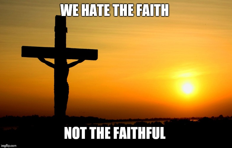 Jesus... Always Faithful | WE HATE THE FAITH; NOT THE FAITHFUL | image tagged in jesus always faithful | made w/ Imgflip meme maker
