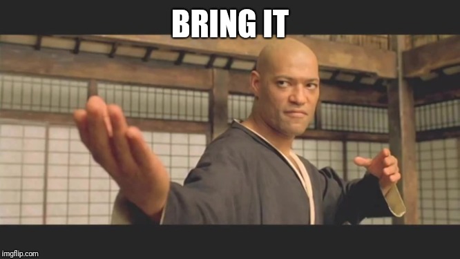 Morpheus Bring it | BRING IT | image tagged in morpheus bring it | made w/ Imgflip meme maker