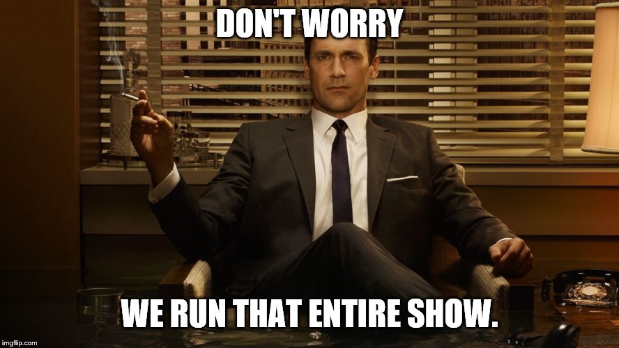 MadMen | DON'T WORRY WE RUN THAT ENTIRE SHOW. | image tagged in madmen | made w/ Imgflip meme maker