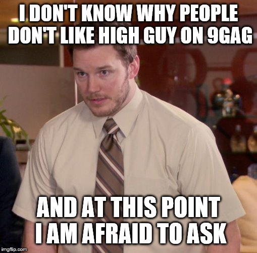 Afraid To Ask Andy | I DON'T KNOW WHY PEOPLE DON'T LIKE HIGH GUY ON 9GAG; AND AT THIS POINT I AM AFRAID TO ASK | image tagged in memes,afraid to ask andy | made w/ Imgflip meme maker
