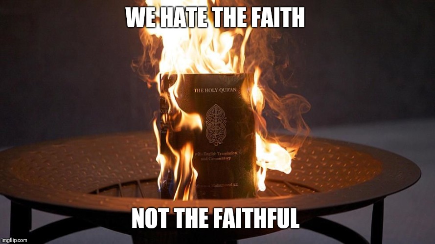 Burning Koran | WE HATE THE FAITH; NOT THE FAITHFUL | image tagged in burning koran | made w/ Imgflip meme maker