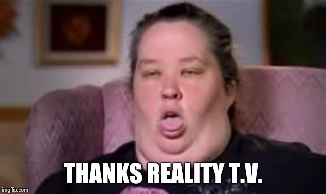 honey boo boo's momma | THANKS REALITY T.V. | image tagged in honey boo boo's momma | made w/ Imgflip meme maker