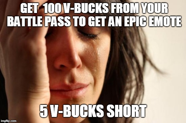 First World Problems | GET  100 V-BUCKS FROM YOUR BATTLE PASS TO GET AN EPIC EMOTE; 5 V-BUCKS SHORT | image tagged in memes,first world problems | made w/ Imgflip meme maker