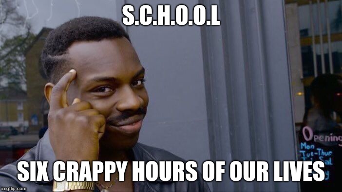 Roll Safe Think About It | S.C.H.O.O.L; SIX CRAPPY HOURS OF OUR LIVES | image tagged in memes,roll safe think about it | made w/ Imgflip meme maker