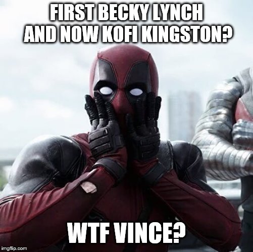 Deadpool's confused about Vince McMahon's decisions | FIRST BECKY LYNCH AND NOW KOFI KINGSTON? WTF VINCE? | image tagged in memes,deadpool surprised | made w/ Imgflip meme maker