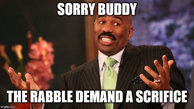 Steve Harvey Meme | SORRY BUDDY THE RABBLE DEMAND A SCRIFICE | image tagged in memes,steve harvey | made w/ Imgflip meme maker