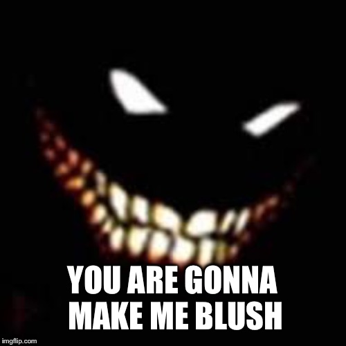 YOU ARE GONNA MAKE ME BLUSH | made w/ Imgflip meme maker