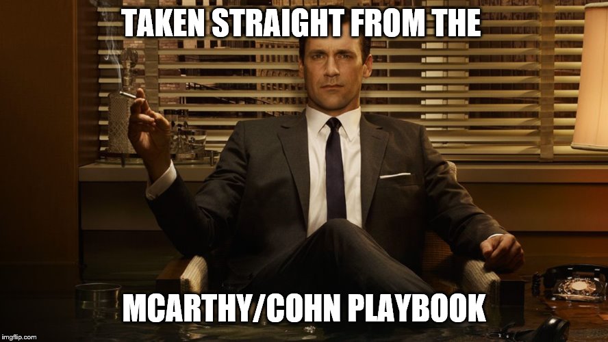 MadMen | TAKEN STRAIGHT FROM THE MCARTHY/COHN PLAYBOOK | image tagged in madmen | made w/ Imgflip meme maker