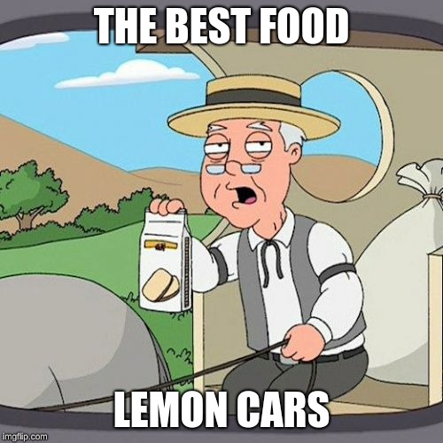 Pepperidge Farm Remembers | THE BEST FOOD; LEMON CARS | image tagged in memes,pepperidge farm remembers | made w/ Imgflip meme maker