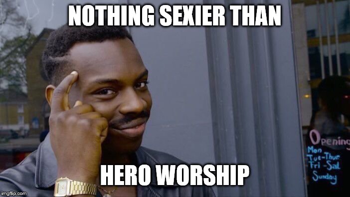 Roll Safe Think About It Meme | NOTHING SEXIER THAN HERO WORSHIP | image tagged in memes,roll safe think about it | made w/ Imgflip meme maker