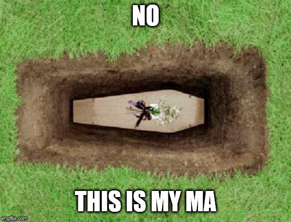 coffin | NO THIS IS MY MA | image tagged in coffin | made w/ Imgflip meme maker