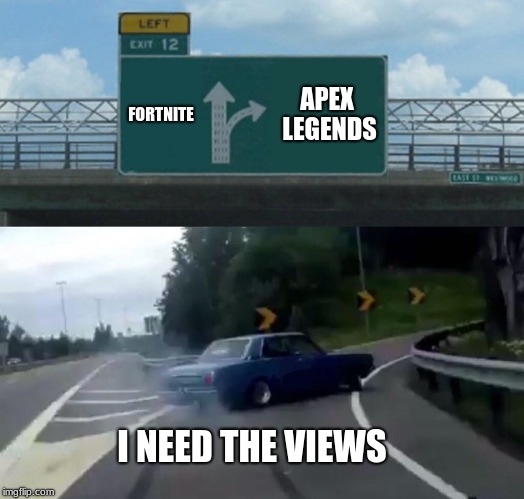 Left Exit 12 Off Ramp | FORTNITE; APEX LEGENDS; I NEED THE VIEWS | image tagged in memes,left exit 12 off ramp | made w/ Imgflip meme maker