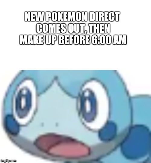 Surprised Sobble | NEW POKEMON DIRECT COMES OUT, THEN MAKE UP BEFORE 6:00 AM | image tagged in pokemon,memes,funny | made w/ Imgflip meme maker