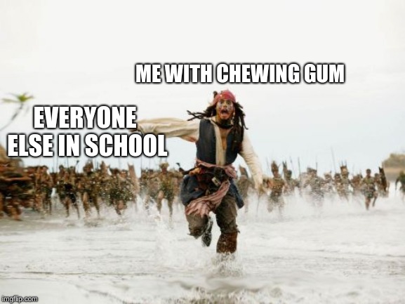 Jack Sparrow Being Chased | ME WITH CHEWING GUM; EVERYONE ELSE IN SCHOOL | image tagged in memes,jack sparrow being chased | made w/ Imgflip meme maker