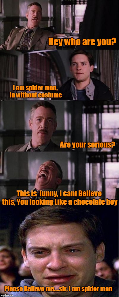 Peter Parker Cry Meme | Hey who are you? I am spider man, in without costume; Are your serious? This is  funny, i cant Believe this, You looking Like a chocolate boy; Please Believe me....sir, i am spider man | image tagged in memes,peter parker cry | made w/ Imgflip meme maker