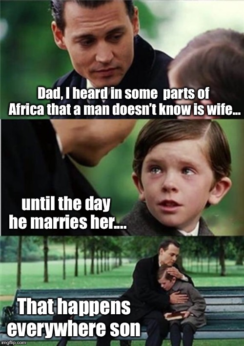 You never really know them until you marry them | Dad, I heard in some  parts of Africa that a man doesn’t know is wife... until the day he marries her.... That happens everywhere son | image tagged in finding neverland inverted,funny,marriage,wife,husband,too funny | made w/ Imgflip meme maker