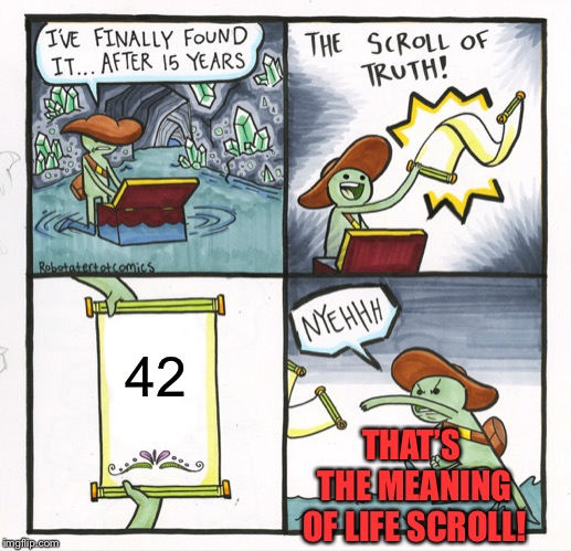 The Scroll Of Truth Meme | 42; THAT’S THE MEANING OF LIFE SCROLL! | image tagged in memes,the scroll of truth | made w/ Imgflip meme maker