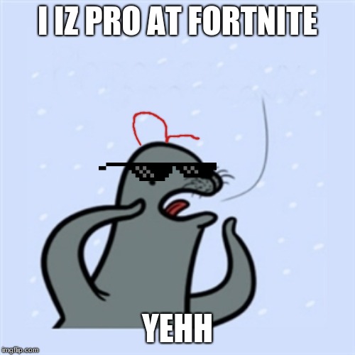 gay seal | I IZ PRO AT FORTNITE; YEHH | image tagged in gay seal | made w/ Imgflip meme maker