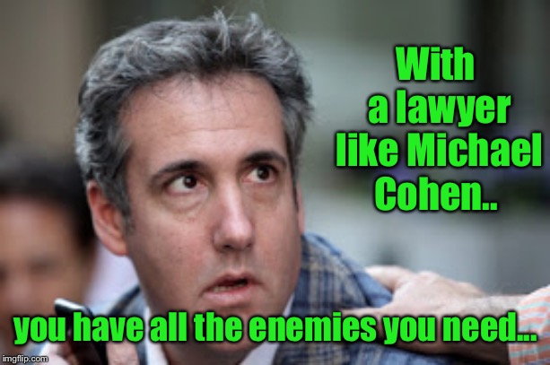 He gives ALL lawyers a bad name | With a lawyer like Michael Cohen.. you have all the enemies you need... | image tagged in michael cohen looking stupid,liar,lawyer,untrustworthy,no ethics | made w/ Imgflip meme maker