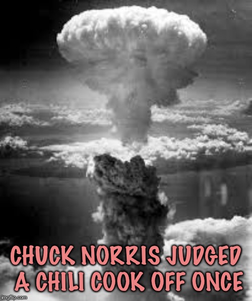 CHUCK NORRIS JUDGED A CHILI COOK OFF ONCE | image tagged in chuck norris bomb | made w/ Imgflip meme maker